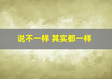 说不一样 其实都一样